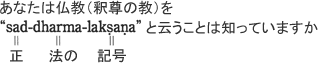 ���Ȃ��͕����i�ߑ��̋��j���gsad- dharma-laksana�h�Ɖ]�����Ƃ͒m���Ă��܂���